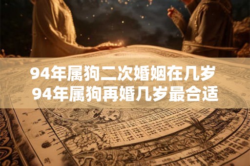 94年属狗二次婚姻在几岁 94年属狗再婚几岁最合适
