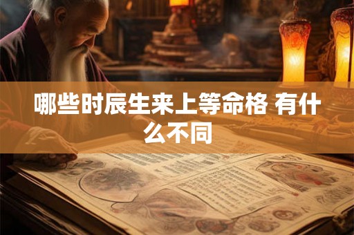 哪些时辰生来上等命格 有什么不同
