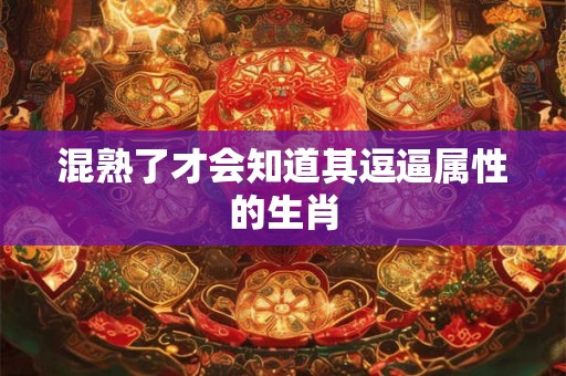 混熟了才会知道其逗逼属性的生肖