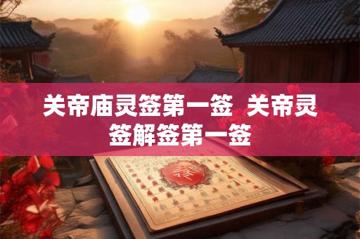 关帝庙灵签第一签  关帝灵签解签第一签