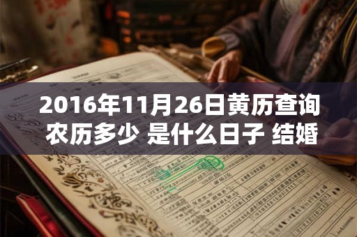 2016年11月26日黄历查询 农历多少 是什么日子 结婚吉时 2016年11月26日黄历查询 农历多少 是什么日子 结婚吉时