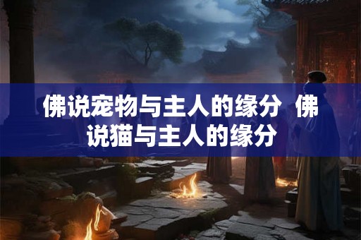 佛说宠物与主人的缘分  佛说猫与主人的缘分