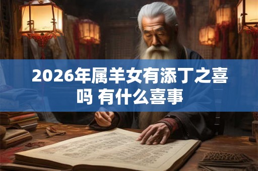 2026年属羊女有添丁之喜吗 有什么喜事