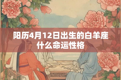 阳历4月12日出生的白羊座什么命运性格