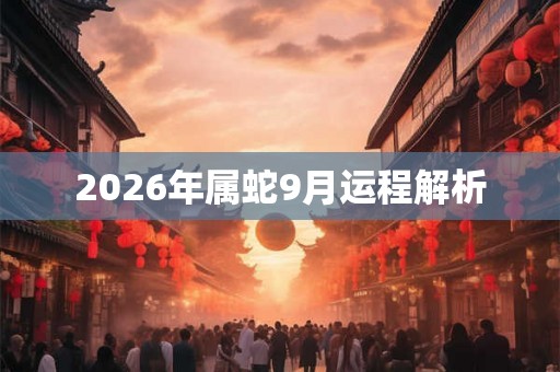 2026年属蛇9月运程解析 2026年属蛇9月运程解析