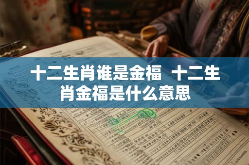 十二生肖谁是金福  十二生肖金福是什么意思