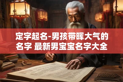 定字起名-男孩带晖大气的名字 最新男宝宝名字大全