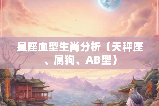 星座血型生肖分析（天秤座、属狗、AB型）