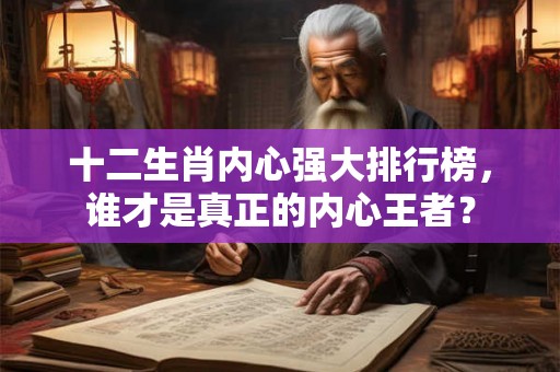 十二生肖内心强大排行榜，谁才是真正的内心王者？