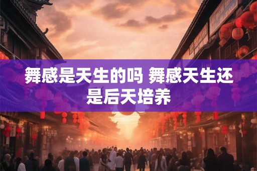 舞感是天生的吗 舞感天生还是后天培养
