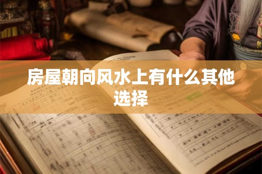 房屋朝向风水上有什么其他选择