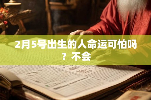 2月5号出生的人命运可怕吗？不会