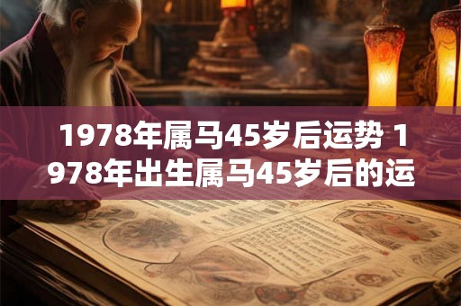 1978年属马45岁后运势 1978年出生属马45岁后的运势如何