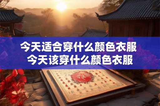 今天适合穿什么颜色衣服 今天该穿什么颜色衣服