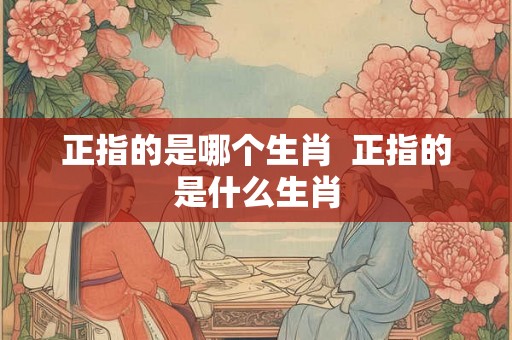 正指的是哪个生肖  正指的是什么生肖