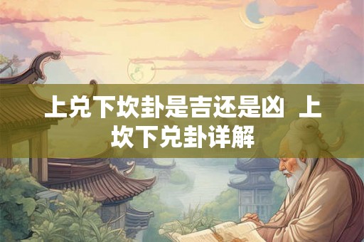 上兑下坎卦是吉还是凶  上坎下兑卦详解
