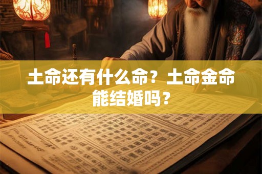 土命还有什么命？土命金命能结婚吗？