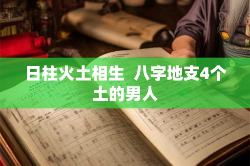 日柱火土相生  八字地支4个土的男人