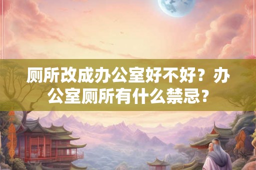 厕所改成办公室好不好？办公室厕所有什么禁忌？