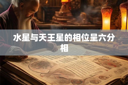 水星与天王星的相位呈六分相