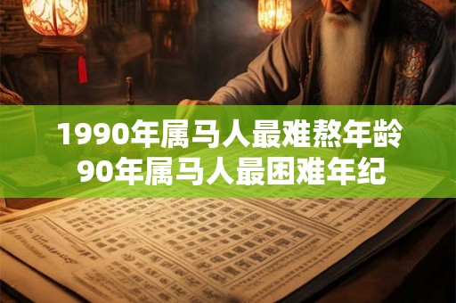 1990年属马人最难熬年龄 90年属马人最困难年纪
