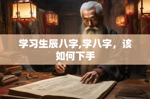 学习生辰八字,学八字，该如何下手