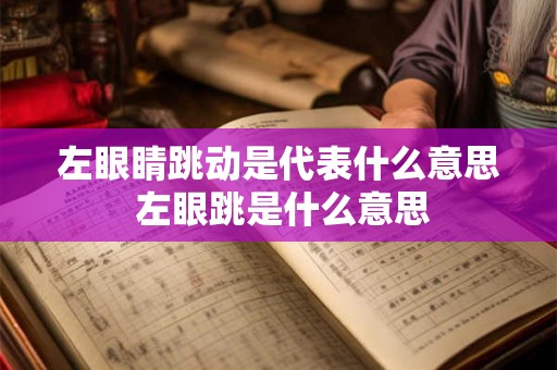 左眼睛跳动是代表什么意思 左眼跳是什么意思 左眼睛跳动是代表什么意思 左眼跳是什么意思