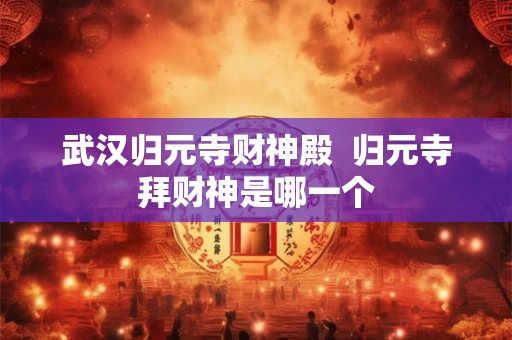 武汉归元寺财神殿  归元寺拜财神是哪一个