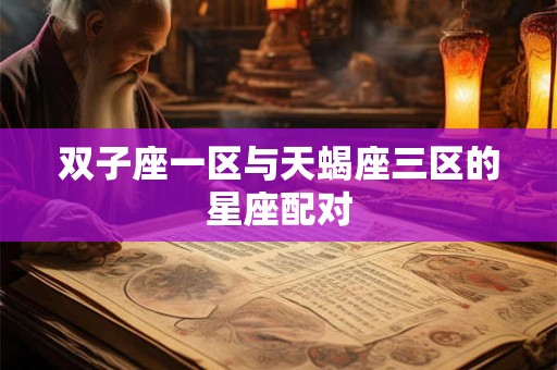 双子座一区与天蝎座三区的星座配对 双子座一区与天蝎座三区的星座配对