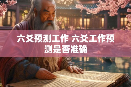 六爻预测工作 六爻工作预测是否准确