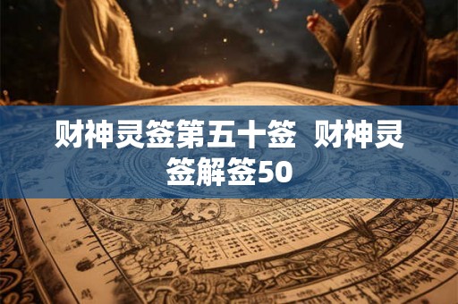 财神灵签第五十签 财神灵签解签50 财神灵签第五十签 财神灵签解签50