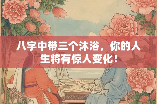 八字中带三个沐浴，你的人生将有惊人变化！