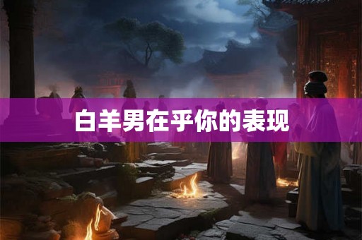 白羊男在乎你的表现