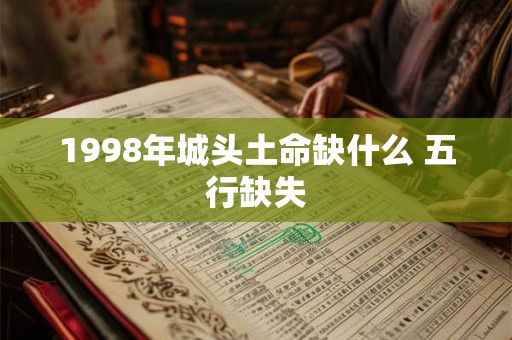 1998年城头土命缺什么 五行缺失