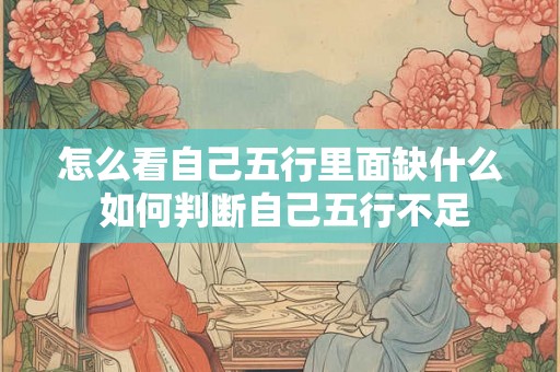 怎么看自己五行里面缺什么 如何判断自己五行不足