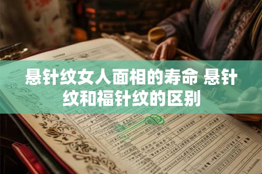悬针纹女人面相的寿命 悬针纹和福针纹的区别