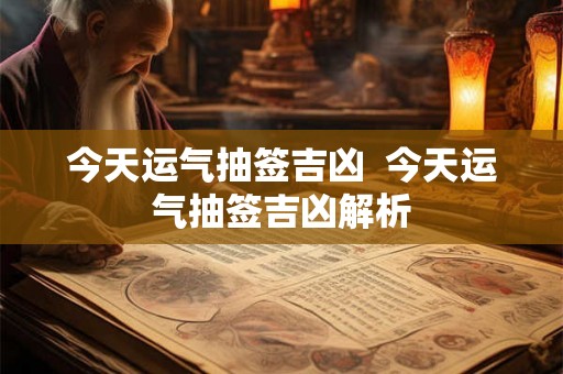 今天运气抽签吉凶  今天运气抽签吉凶解析