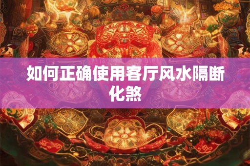 如何正确使用客厅风水隔断化煞