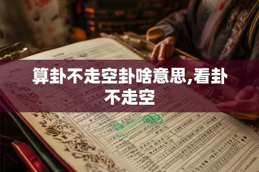 算卦不走空卦啥意思,看卦不走空