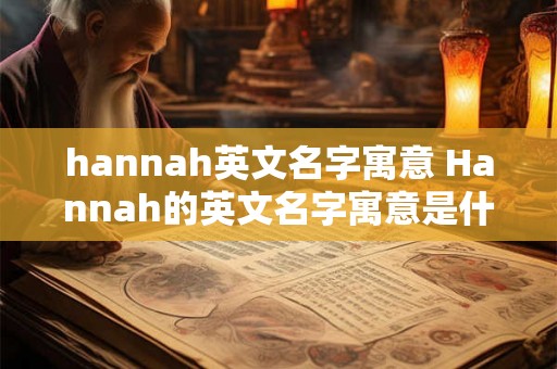 hannah英文名字寓意 Hannah的英文名字寓意是什么 hannah英文名字寓意 Hannah的英文名字寓意是什么