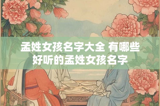 孟姓女孩名字大全 有哪些好听的孟姓女孩名字