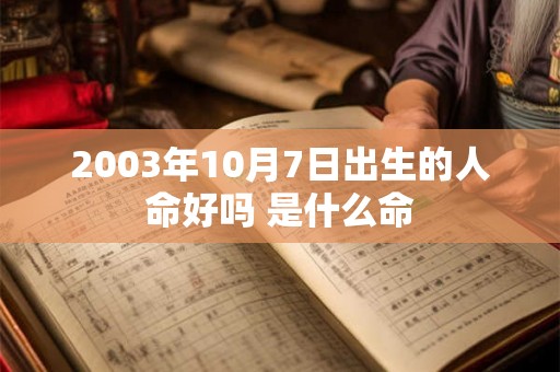 2003年10月7日出生的人命好吗 是什么命 2003年10月7日出生的人命好吗 是什么命