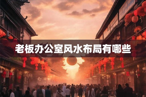 老板办公室风水布局有哪些