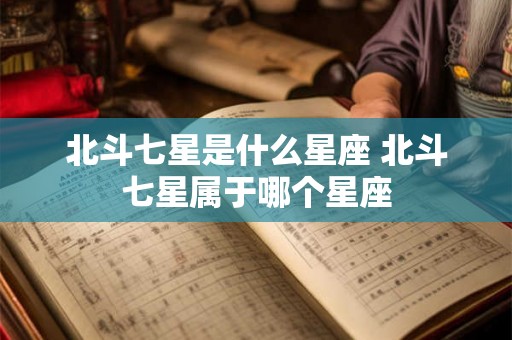 北斗七星是什么星座 北斗七星属于哪个星座