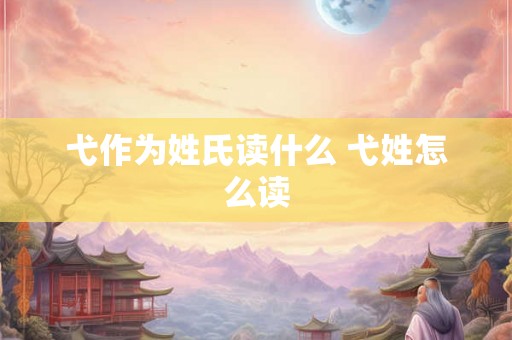 弋作为姓氏读什么 弋姓怎么读