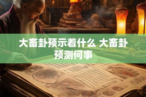 大畜卦预示着什么 大畜卦预测何事