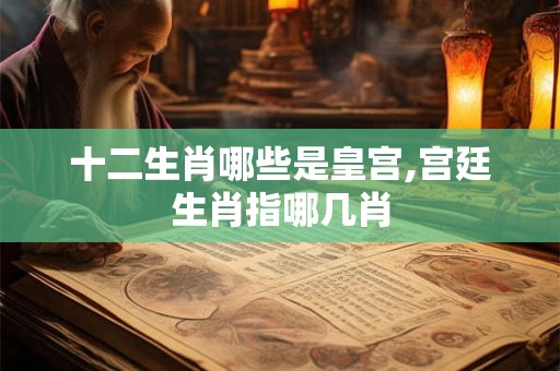 十二生肖哪些是皇宫,宫廷生肖指哪几肖