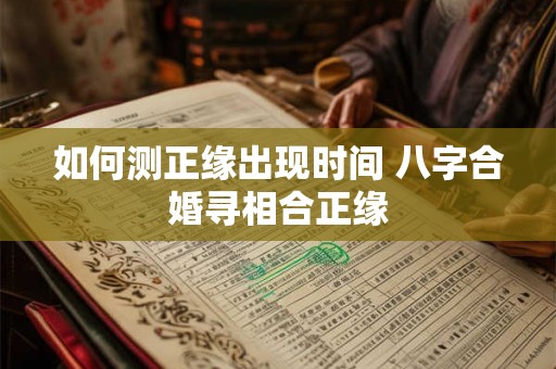 如何测正缘出现时间 八字合婚寻相合正缘