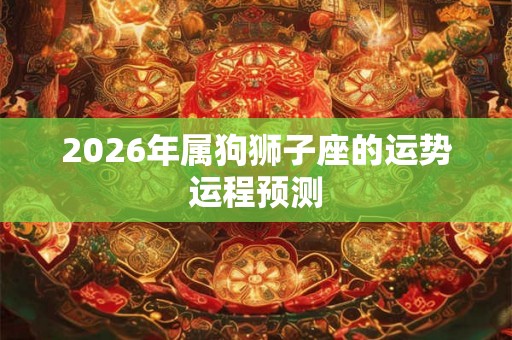 2026年属狗狮子座的运势运程预测