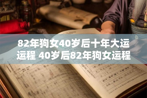 82年狗女40岁后十年大运运程 40岁后82年狗女运程如何